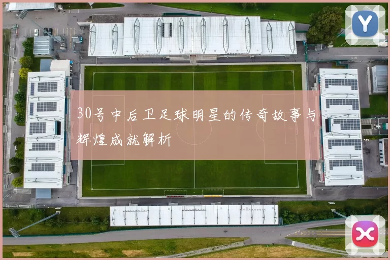 30号中后卫足球明星的传奇故事与辉煌成就解析