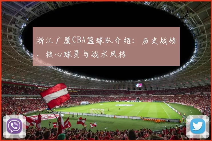 浙江广厦CBA篮球队介绍：历史战绩、核心球员与战术风格