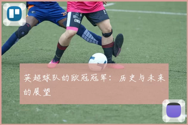英超球队的欧冠冠军：历史与未来的展望