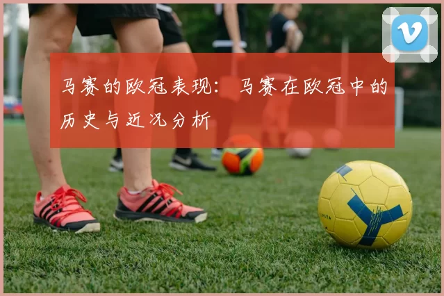 马赛的欧冠表现：马赛在欧冠中的历史与近况分析