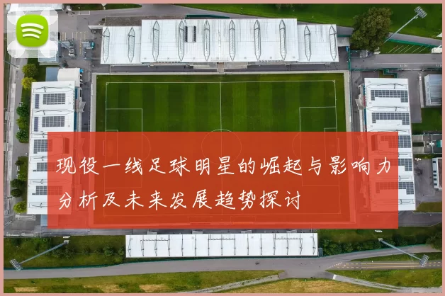 现役一线足球明星的崛起与影响力分析及未来发展趋势探讨