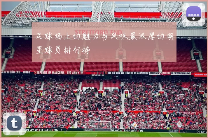 足球场上的魅力与风味最浓厚的明星球员排行榜