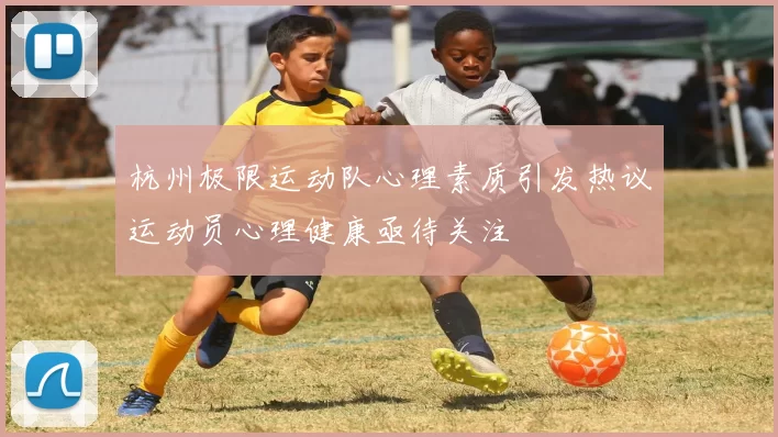 杭州极限运动队心理素质引发热议运动员心理健康亟待关注