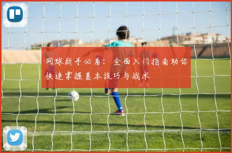 网球新手必看：全面入门指南助你快速掌握基本技巧与战术