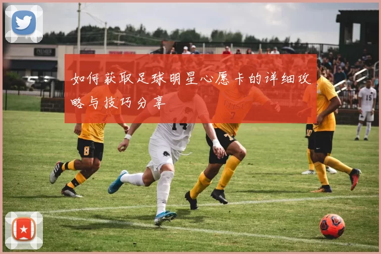 如何获取足球明星心愿卡的详细攻略与技巧分享
