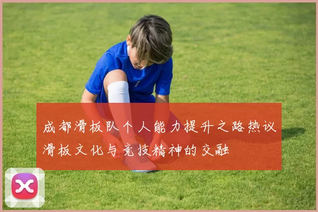 成都滑板队个人能力提升之路热议滑板文化与竞技精神的交融