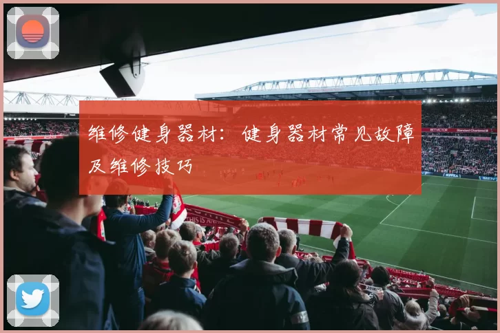 维修健身器材：健身器材常见故障及维修技巧