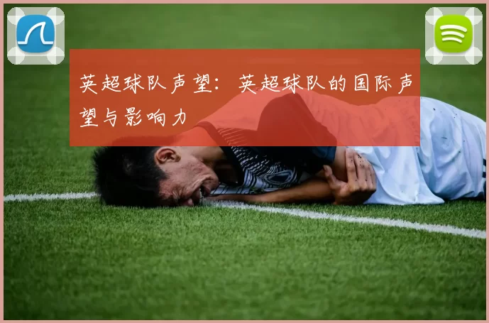 英超球队声望：英超球队的国际声望与影响力
