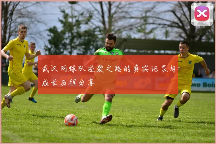 武汉网球队逆袭之路的真实记录与成长历程分享