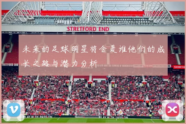 未来的足球明星将会是谁他们的成长之路与潜力分析