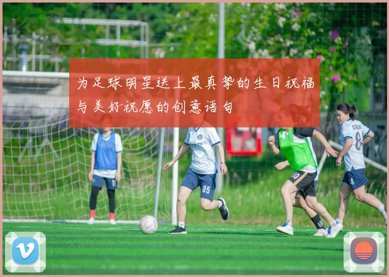 为足球明星送上最真挚的生日祝福与美好祝愿的创意语句