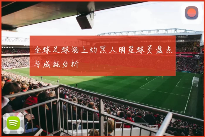 全球足球场上的黑人明星球员盘点与成就分析