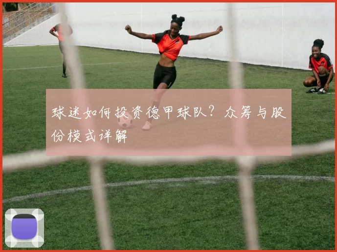 球迷如何投资德甲球队？众筹与股份模式详解