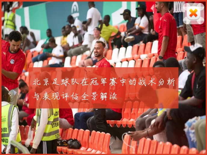 北京足球队在冠军赛中的战术分析与表现评估全景解读