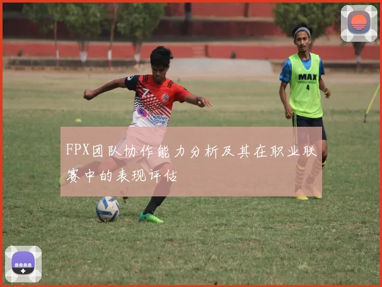 FPX团队协作能力分析及其在职业联赛中的表现评估
