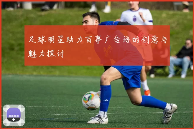 足球明星助力百事广告语的创意与魅力探讨