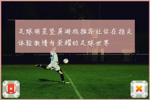足球明星竖屏游戏推荐让你在指尖体验激情与荣耀的足球世界