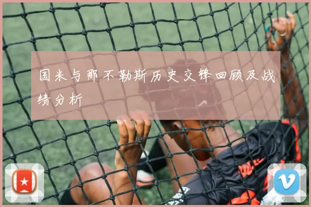 国米与那不勒斯历史交锋回顾及战绩分析