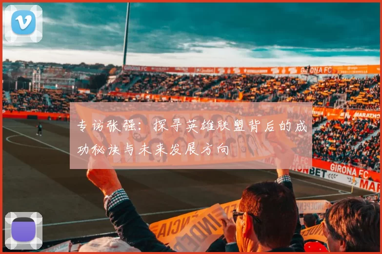专访张强：探寻英雄联盟背后的成功秘诀与未来发展方向