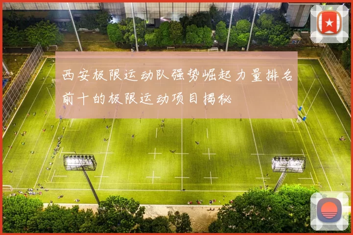 西安极限运动队强势崛起力量排名前十的极限运动项目揭秘