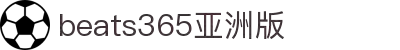 beats365(亚洲版)-唯一官方网站